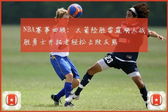 NBA赛事回顾：火箭险胜雷霆湖人战胜勇士开拓者轻松击败灰熊