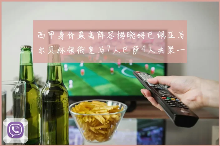 西甲身价最高阵容揭晓姆巴佩亚马尔贝林领衔皇马7人巴萨4人共聚一堂