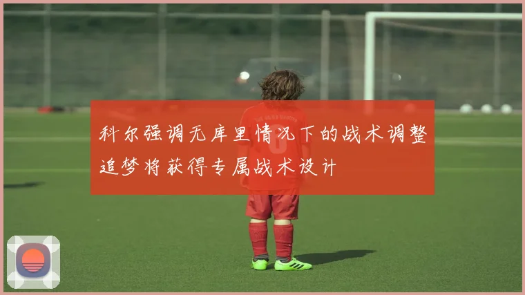 科尔强调无库里情况下的战术调整追梦将获得专属战术设计