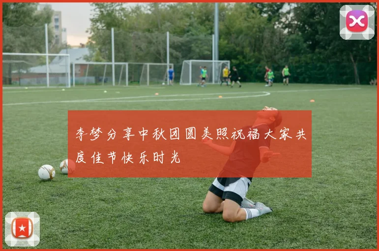 李梦分享中秋团圆美照祝福大家共度佳节快乐时光