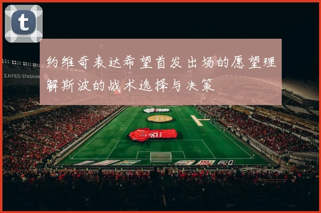 约维奇表达希望首发出场的愿望理解斯波的战术选择与决策