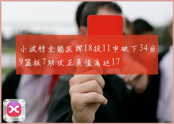 小波特全能发挥18投11中砍下34分9篮板7助攻正负值高达17