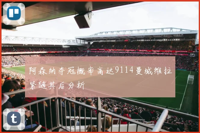 阿森纳夺冠概率高达9114曼城维拉紧随其后分析