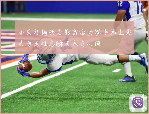 小贝与梅西合影留念为赛季画上完美句点难忘瞬间永存心间
