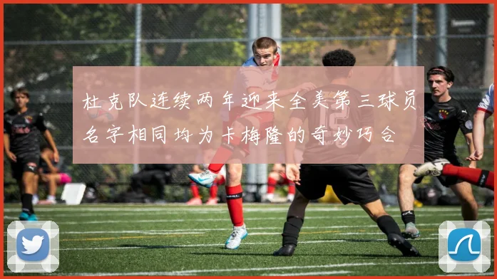 杜克队连续两年迎来全美第三球员名字相同均为卡梅隆的奇妙巧合