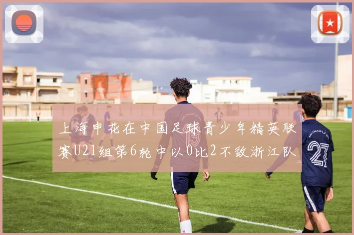 上海申花在中国足球青少年精英联赛U21组第6轮中以0比2不敌浙江队