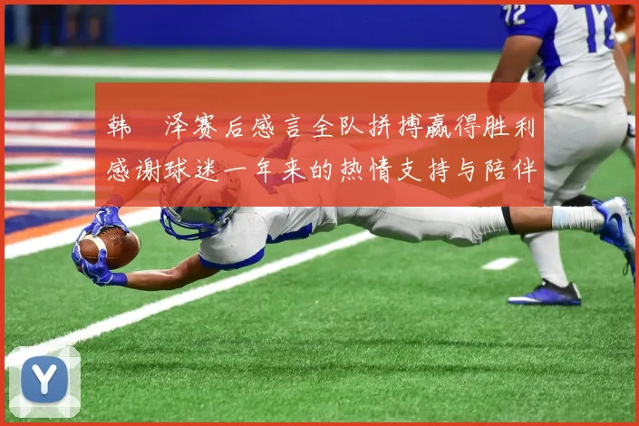 韩镕泽赛后感言全队拼搏赢得胜利感谢球迷一年来的热情支持与陪伴