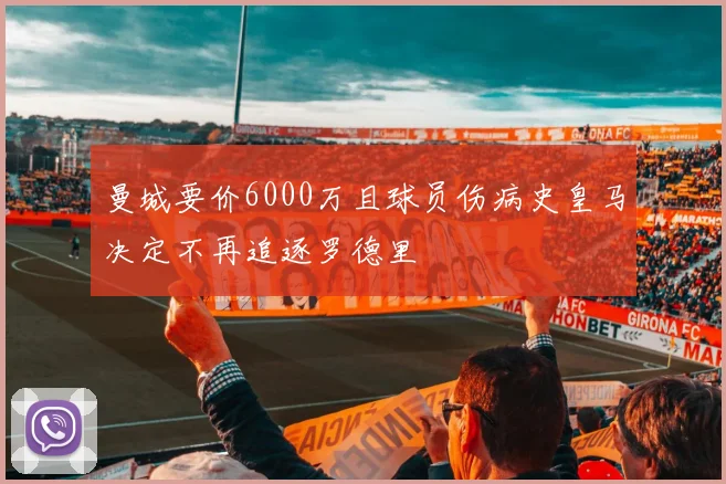 曼城要价6000万且球员伤病史皇马决定不再追逐罗德里