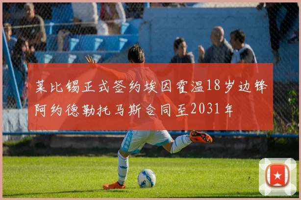 莱比锡正式签约埃因霍温18岁边锋阿约德勒托马斯合同至2031年