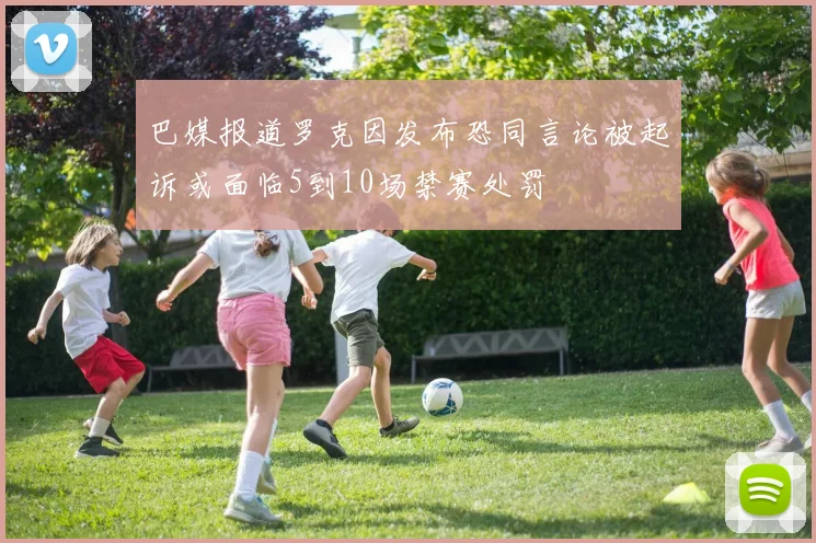 巴媒报道罗克因发布恐同言论被起诉或面临5到10场禁赛处罚