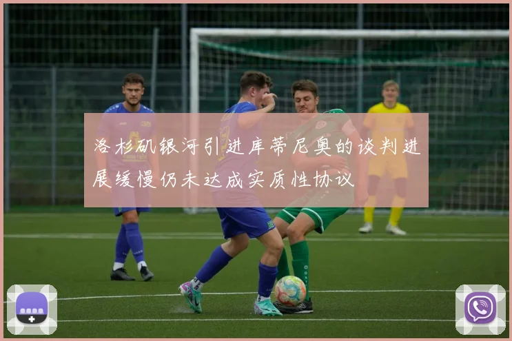 洛杉矶银河引进库蒂尼奥的谈判进展缓慢仍未达成实质性协议