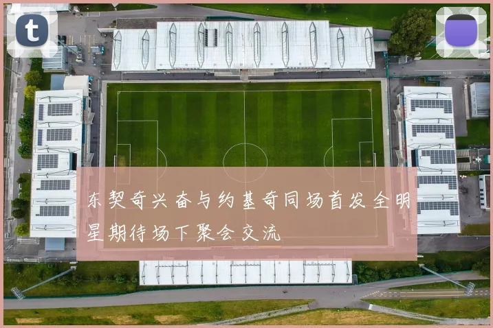 东契奇兴奋与约基奇同场首发全明星期待场下聚会交流