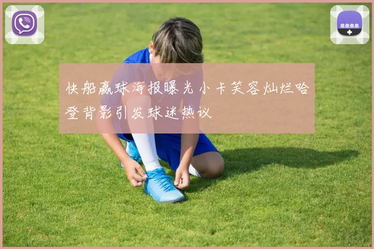 快船赢球海报曝光小卡笑容灿烂哈登背影引发球迷热议
