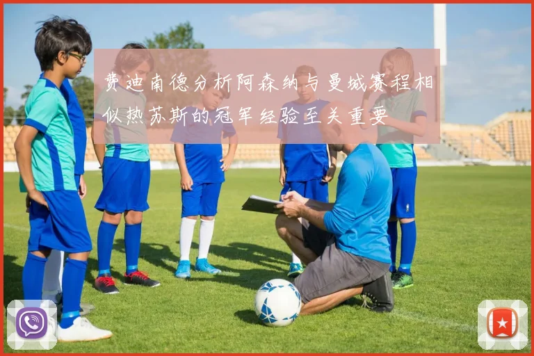 费迪南德分析阿森纳与曼城赛程相似热苏斯的冠军经验至关重要
